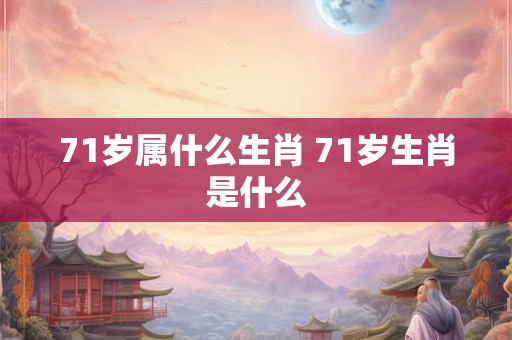 71岁属什么生肖 71岁生肖是什么