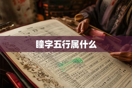瞳字五行属什么 瞳字五行属什么