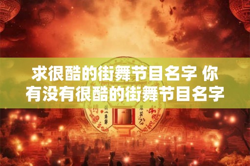 求很酷的街舞节目名字 你有没有很酷的街舞节目名字推荐