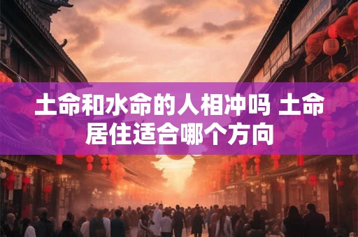 土命和水命的人相冲吗 土命居住适合哪个方向