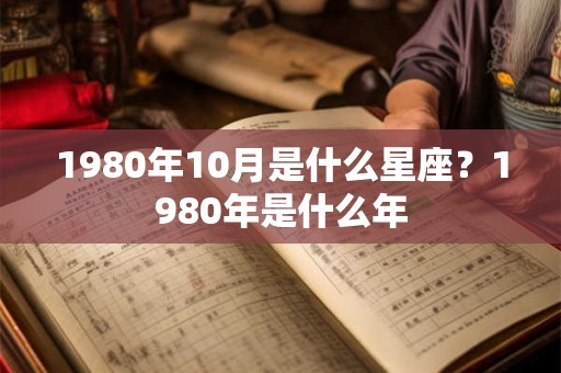 1980年10月是什么星座？1980年是什么年