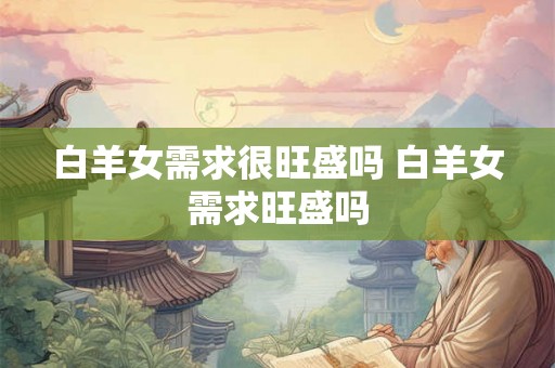 白羊女需求很旺盛吗 白羊女需求旺盛吗