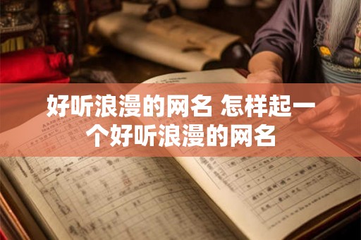 好听浪漫的网名 怎样起一个好听浪漫的网名