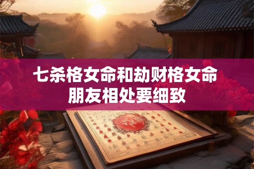 七杀格女命和劫财格女命 朋友相处要细致