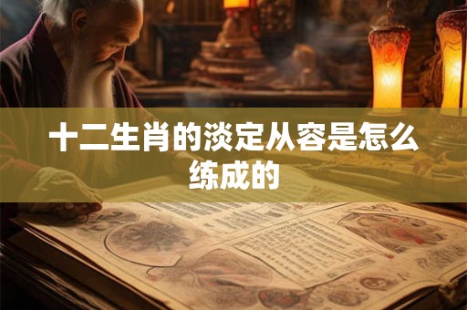 十二生肖的淡定从容是怎么练成的