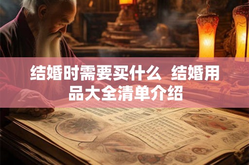结婚时需要买什么  结婚用品大全清单介绍