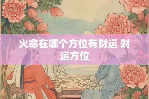 火命在哪个方位有财运 财运方位