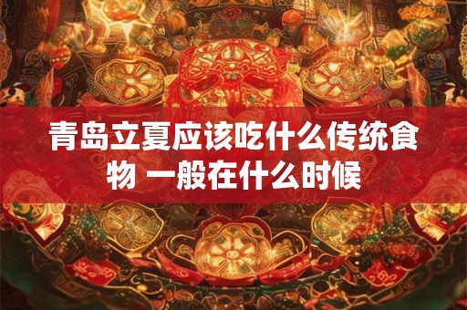 青岛立夏应该吃什么传统食物 一般在什么时候 青岛立夏应该吃什么传统食物 一般在什么时候