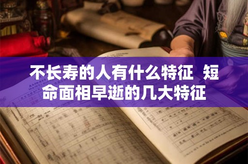不长寿的人有什么特征  短命面相早逝的几大特征