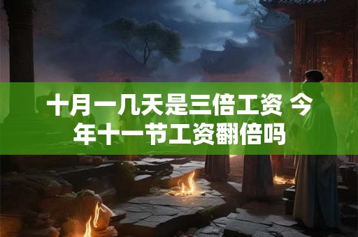 十月一几天是三倍工资 今年十一节工资翻倍吗