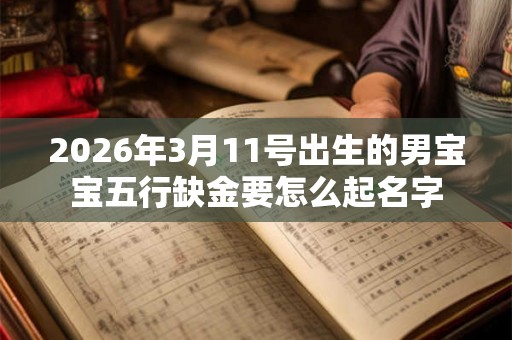 2026年3月11号出生的男宝宝五行缺金要怎么起名字