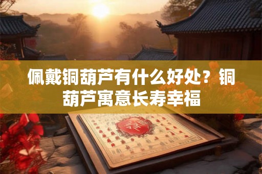 佩戴铜葫芦有什么好处？铜葫芦寓意长寿幸福