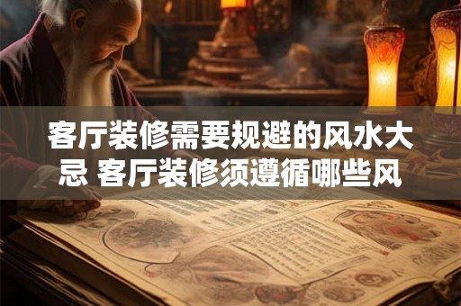 客厅装修需要规避的风水大忌 客厅装修须遵循哪些风水禁忌