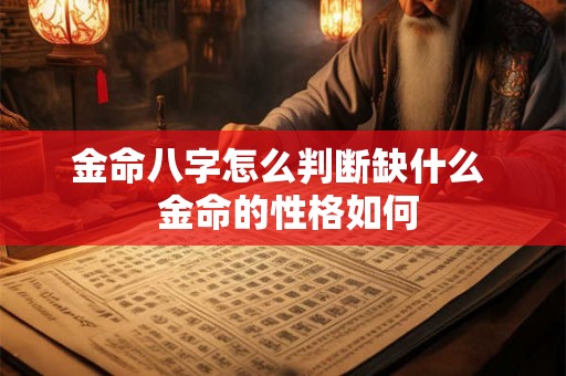 金命八字怎么判断缺什么 金命的性格如何 金命八字怎么判断缺什么 金命的性格如何