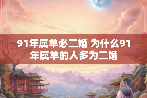 91年属羊必二婚 为什么91年属羊的人多为二婚