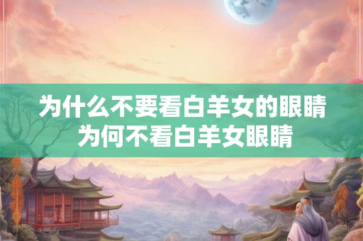 为什么不要看白羊女的眼睛 为何不看白羊女眼睛