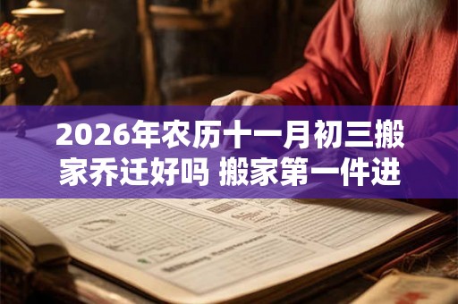 2026年农历十一月初三搬家乔迁好吗 搬家第一件进门的东西
