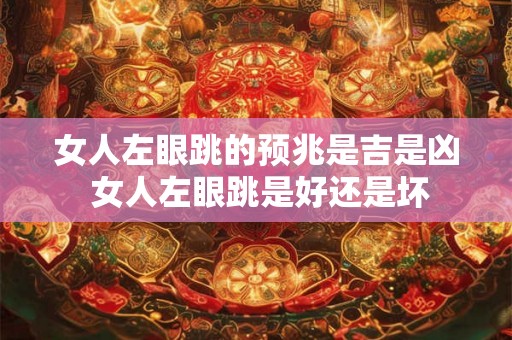 女人左眼跳的预兆是吉是凶 女人左眼跳是好还是坏