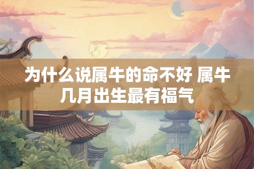 为什么说属牛的命不好 属牛几月出生最有福气 为什么说属牛的命不好 属牛几月出生最有福气