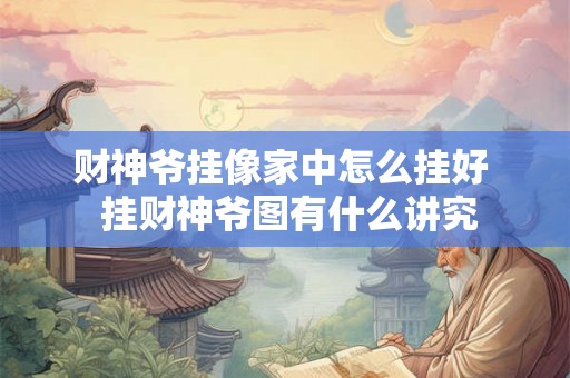 财神爷挂像家中怎么挂好  挂财神爷图有什么讲究