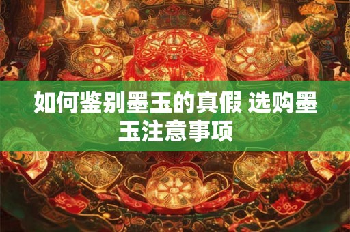 如何鉴别墨玉的真假 选购墨玉注意事项