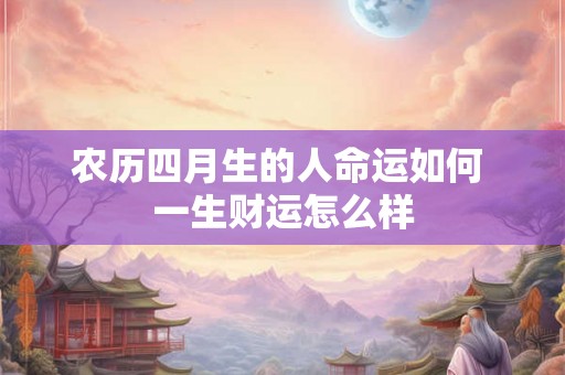 农历四月生的人命运如何 一生财运怎么样