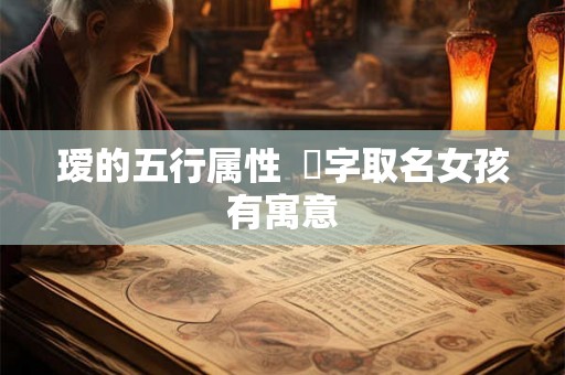 瑷的五行属性  菻字取名女孩有寓意