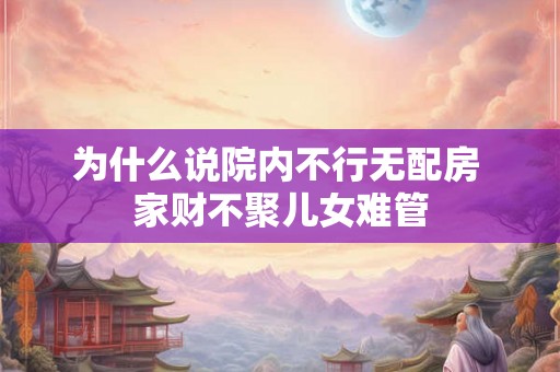 为什么说院内不行无配房 家财不聚儿女难管