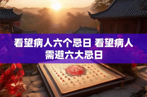 看望病人六个忌日 看望病人需避六大忌日