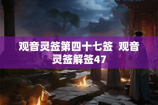 观音灵签第四十七签  观音灵签解签47