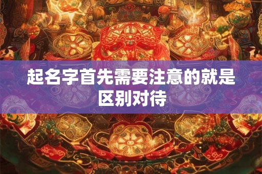 起名字首先需要注意的就是区别对待