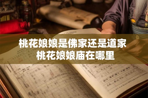 桃花娘娘是佛家还是道家  桃花娘娘庙在哪里