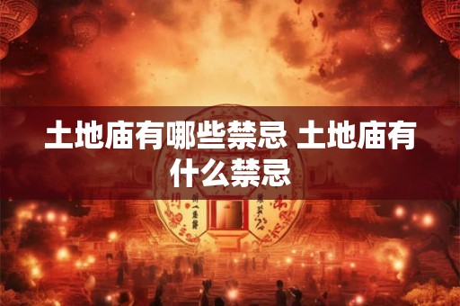 土地庙有哪些禁忌 土地庙有什么禁忌