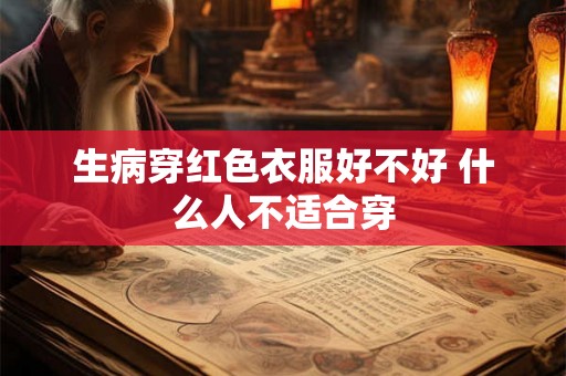 生病穿红色衣服好不好 什么人不适合穿