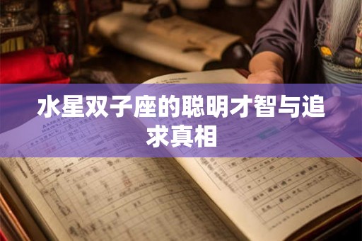 水星双子座的聪明才智与追求真相