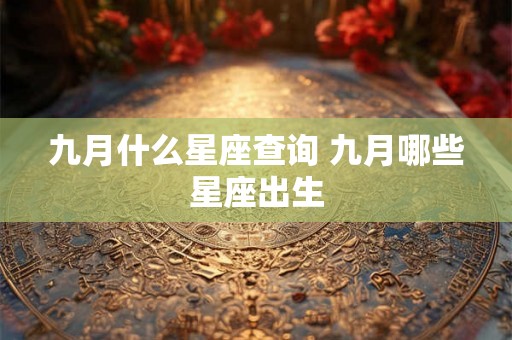 九月什么星座查询 九月哪些星座出生 九月什么星座查询 九月哪些星座出生