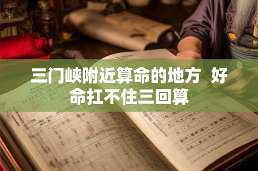 三门峡附近算命的地方  好命扛不住三回算