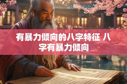 有暴力倾向的八字特征 八字有暴力倾向