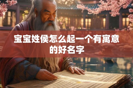 宝宝姓侯怎么起一个有寓意的好名字 宝宝姓侯怎么起一个有寓意的好名字