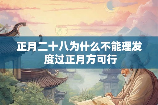 正月二十八为什么不能理发 度过正月方可行