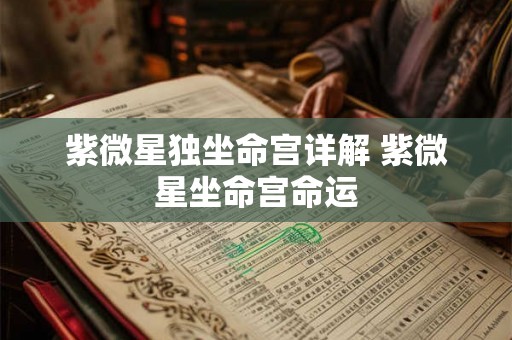 紫微星独坐命宫详解 紫微星坐命宫命运