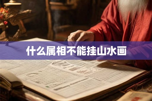 什么属相不能挂山水画 什么属相不能挂山水画
