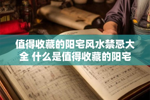 值得收藏的阳宅风水禁忌大全 什么是值得收藏的阳宅风水禁忌大全