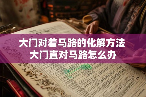 大门对着马路的化解方法 大门直对马路怎么办