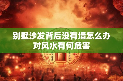 别墅沙发背后没有墙怎么办对风水有何危害
