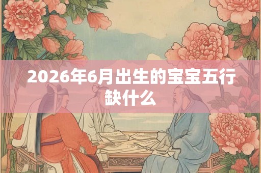 2026年6月出生的宝宝五行缺什么