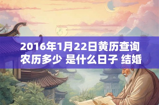 2016年1月22日黄历查询 农历多少 是什么日子 结婚吉时
