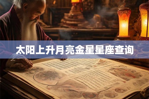 太阳上升月亮金星星座查询 太阳上升月亮金星星座查询