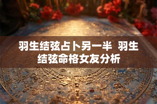 羽生结弦占卜另一半  羽生结弦命格女友分析