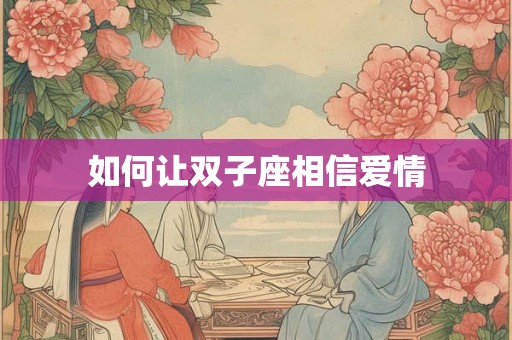 如何让双子座相信爱情 如何让双子座相信爱情